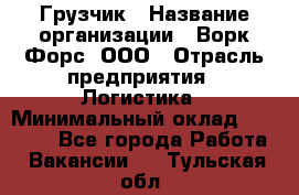 Грузчик › Название организации ­ Ворк Форс, ООО › Отрасль предприятия ­ Логистика › Минимальный оклад ­ 23 000 - Все города Работа » Вакансии   . Тульская обл.